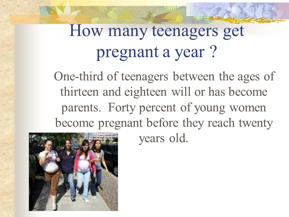 One-third of teenagers between the ages of thirteen and eighteen will or has become parents.