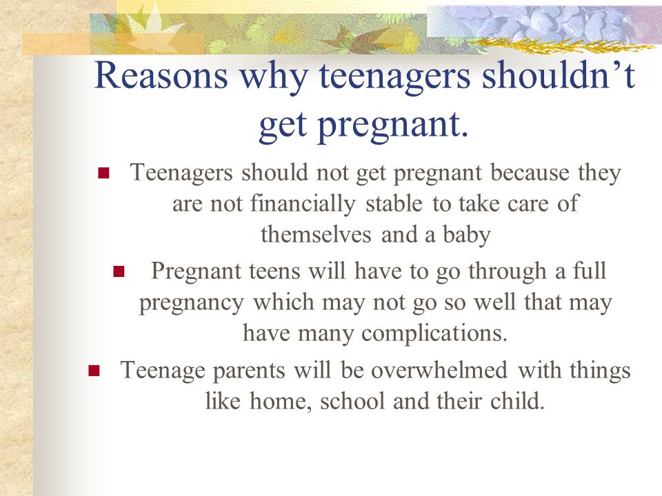 Reasons why teenagers shouldn’t get pregnant.