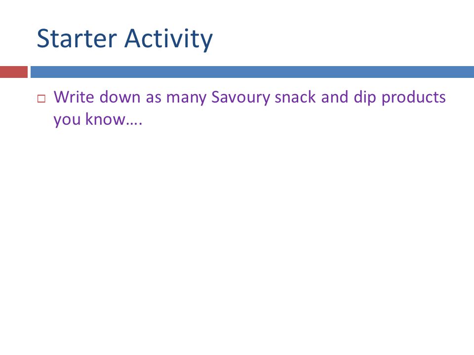Starter Activity  Write down as many Savoury snack and dip products you know….