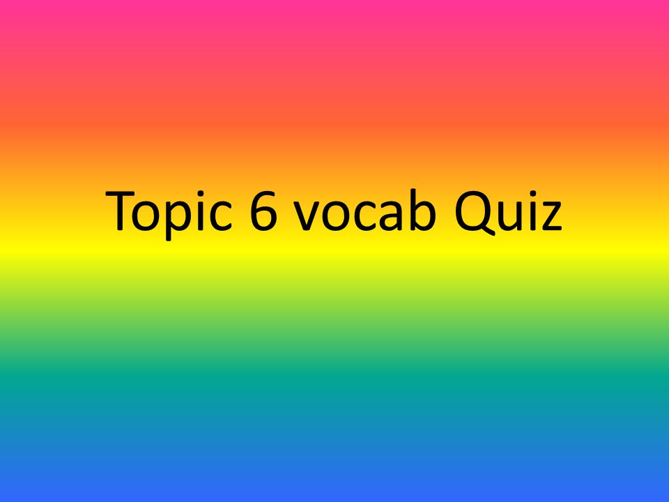 Topic 6 vocab Quiz