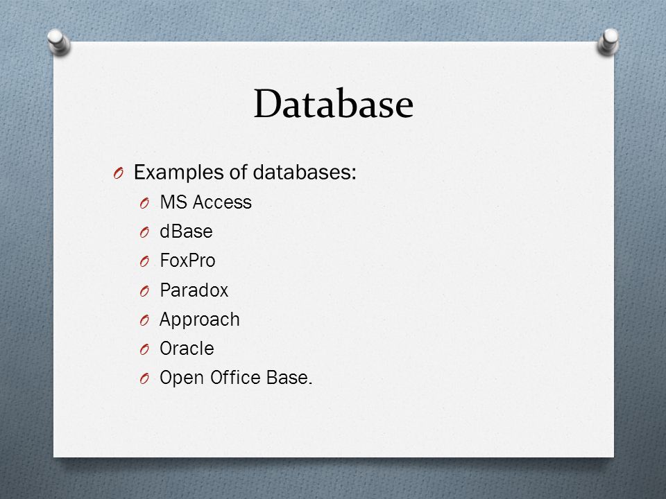 Database O Examples of databases: O MS Access O dBase O FoxPro O Paradox O Approach O Oracle O Open Office Base.
