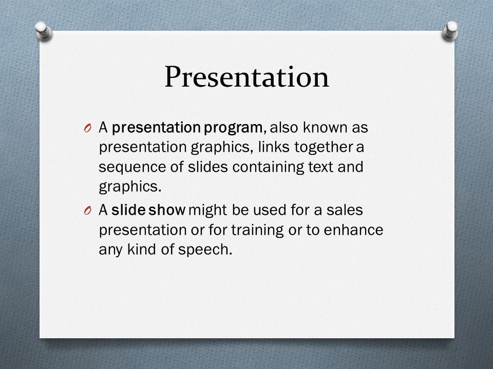 Presentation O A presentation program, also known as presentation graphics, links together a sequence of slides containing text and graphics.