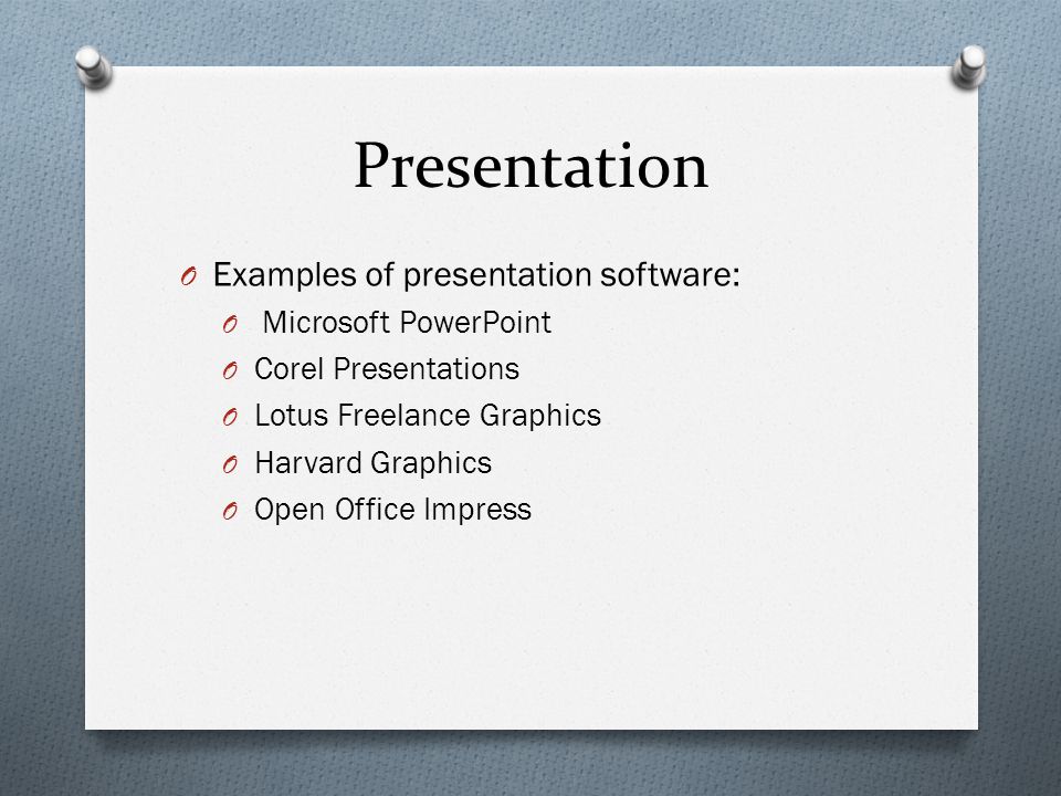 Presentation O Examples of presentation software: O Microsoft PowerPoint O Corel Presentations O Lotus Freelance Graphics O Harvard Graphics O Open Office Impress