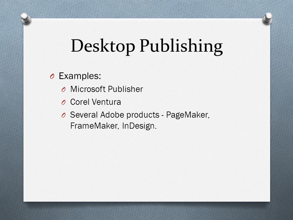 Desktop Publishing O Examples: O Microsoft Publisher O Corel Ventura O Several Adobe products - PageMaker, FrameMaker, InDesign.
