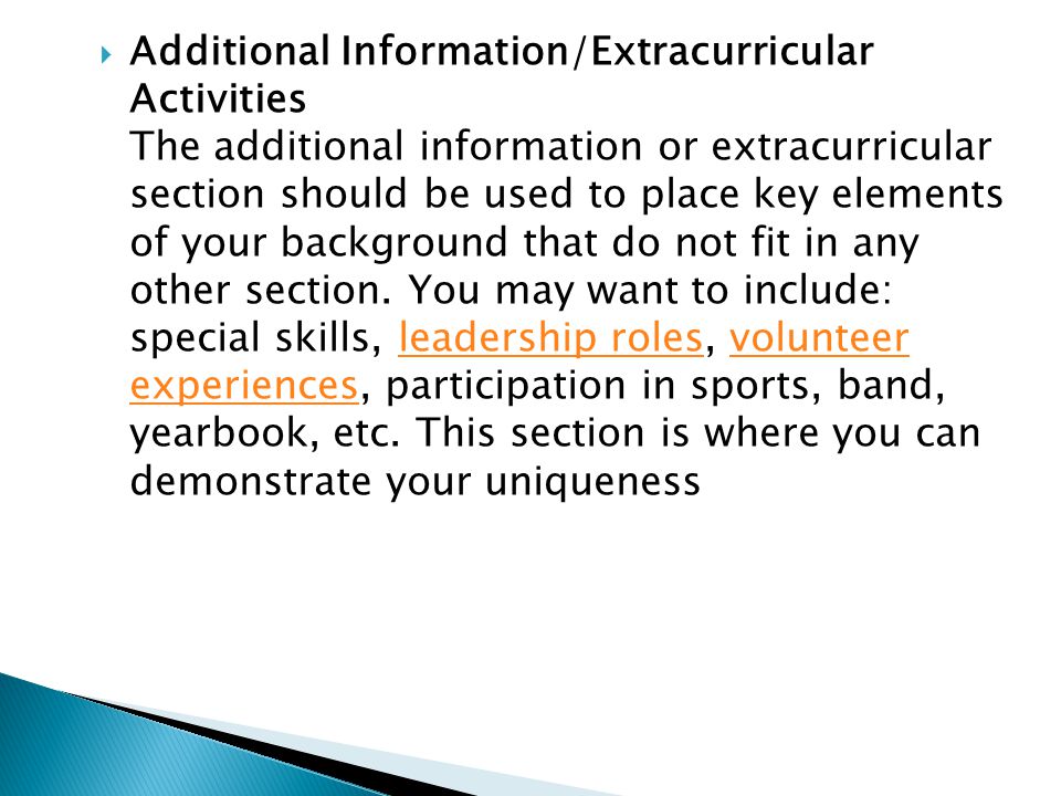  Additional Information/Extracurricular Activities The additional information or extracurricular section should be used to place key elements of your background that do not fit in any other section.
