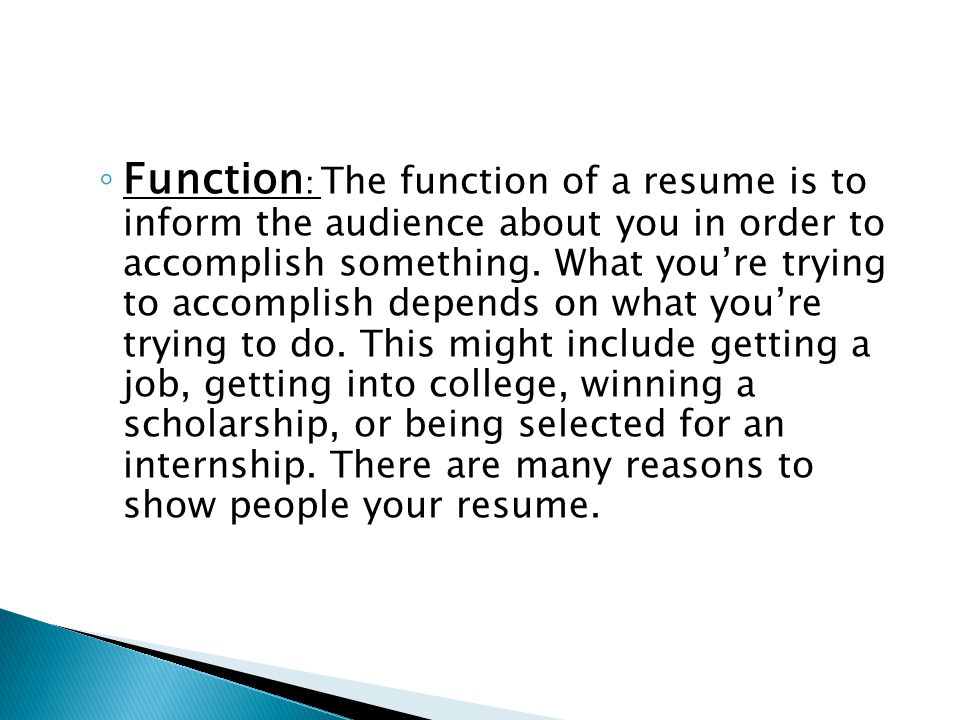 ◦ Function : The function of a resume is to inform the audience about you in order to accomplish something.
