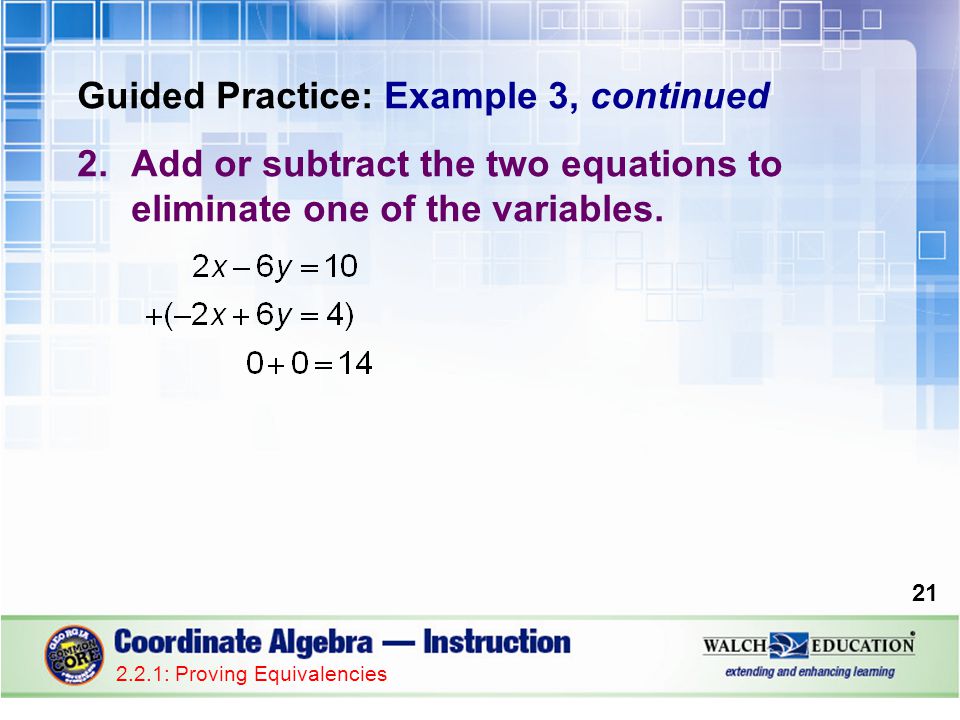 Guided Practice: Example 3, continued 2.Add or subtract the two equations to eliminate one of the variables.