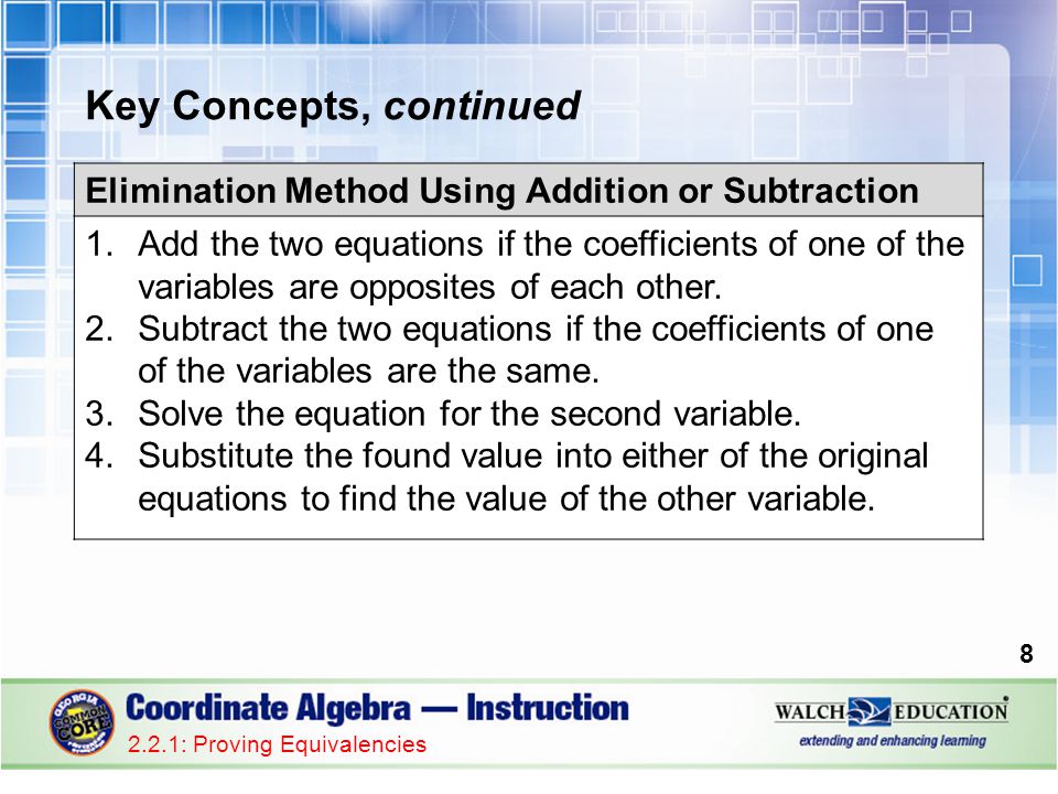 Key Concepts, continued : Proving Equivalencies Elimination Method Using Addition or Subtraction 1.Add the two equations if the coefficients of one of the variables are opposites of each other.