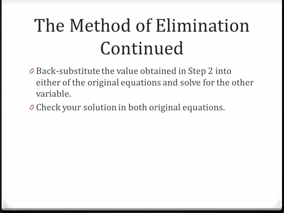 The Method of Elimination Continued 0 Back-substitute the value obtained in Step 2 into either of the original equations and solve for the other variable.