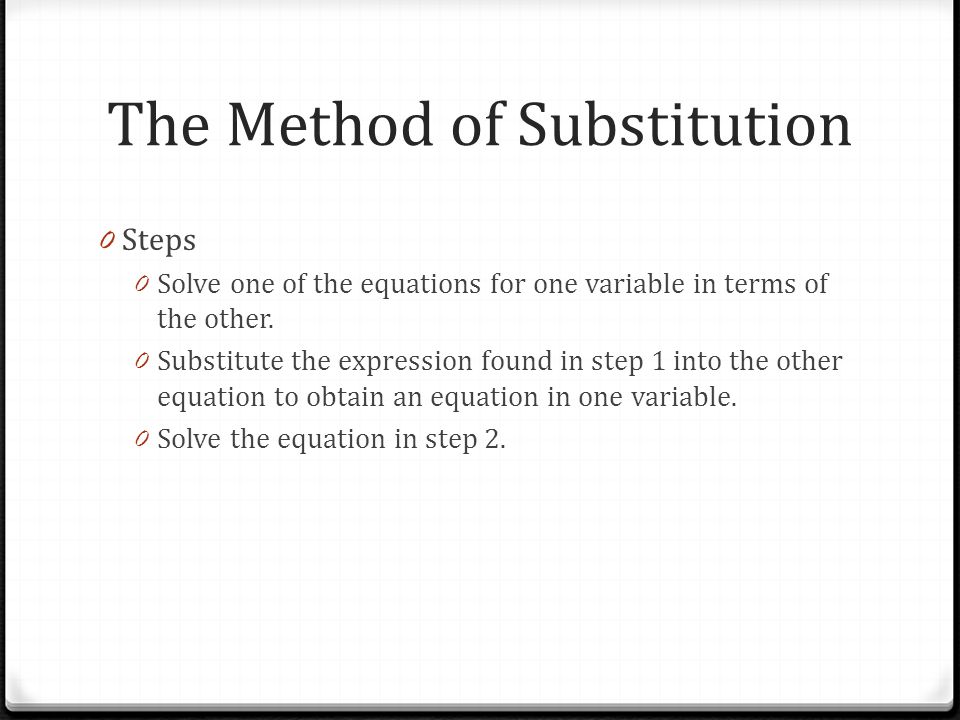 The Method of Substitution 0 Steps 0 Solve one of the equations for one variable in terms of the other.