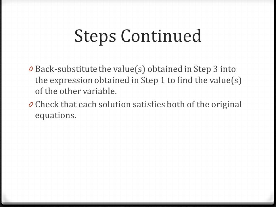 Steps Continued 0 Back-substitute the value(s) obtained in Step 3 into the expression obtained in Step 1 to find the value(s) of the other variable.