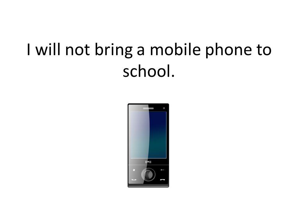 I will not bring a mobile phone to school.