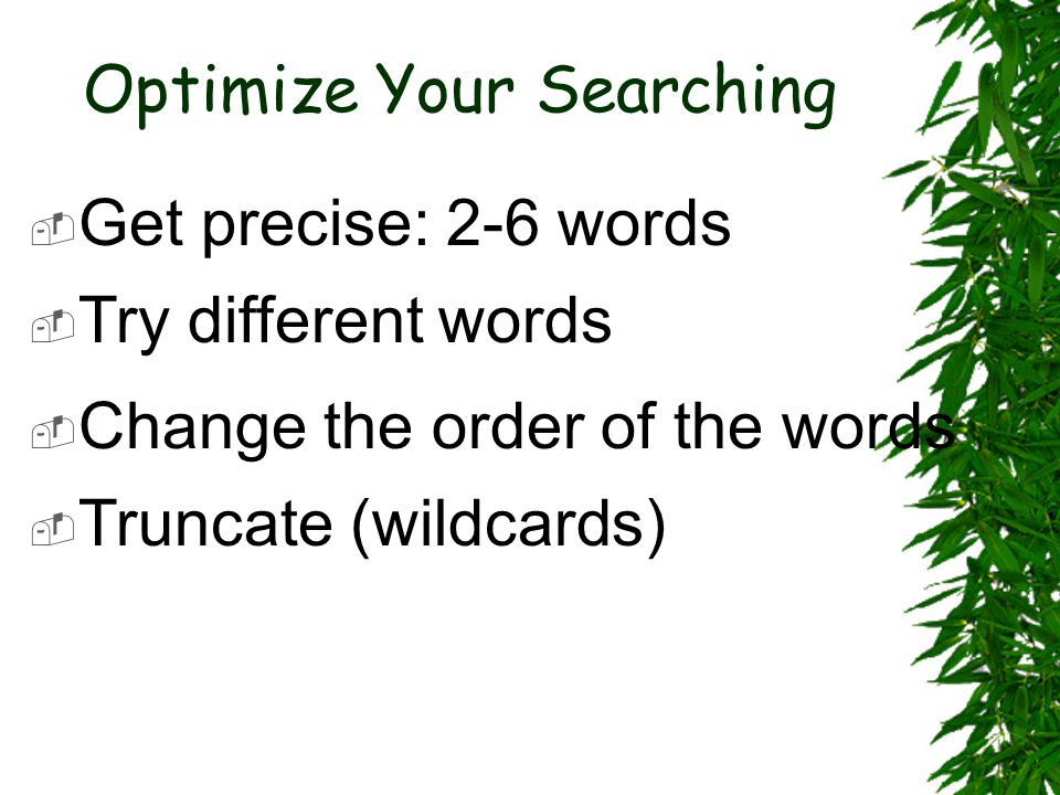 Optimize Your Searching  Truncate (wildcards) Truncate (wildcards)  Get precise: 2-6 words Get precise: 2-6 words  Try different words  Change the order of the words