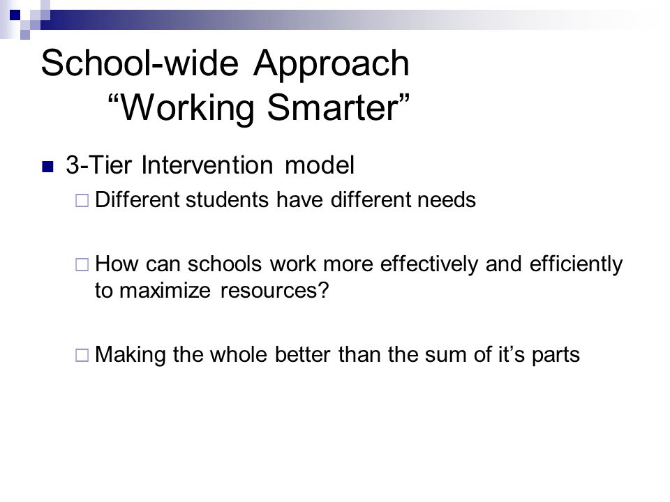 School-wide Approach Working Smarter 3-Tier Intervention model  Different students have different needs  How can schools work more effectively and efficiently to maximize resources.