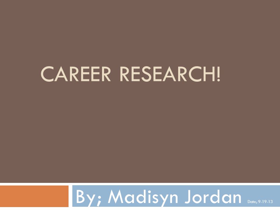 CAREER RESEARCH! By; Madisyn Jordan Date;