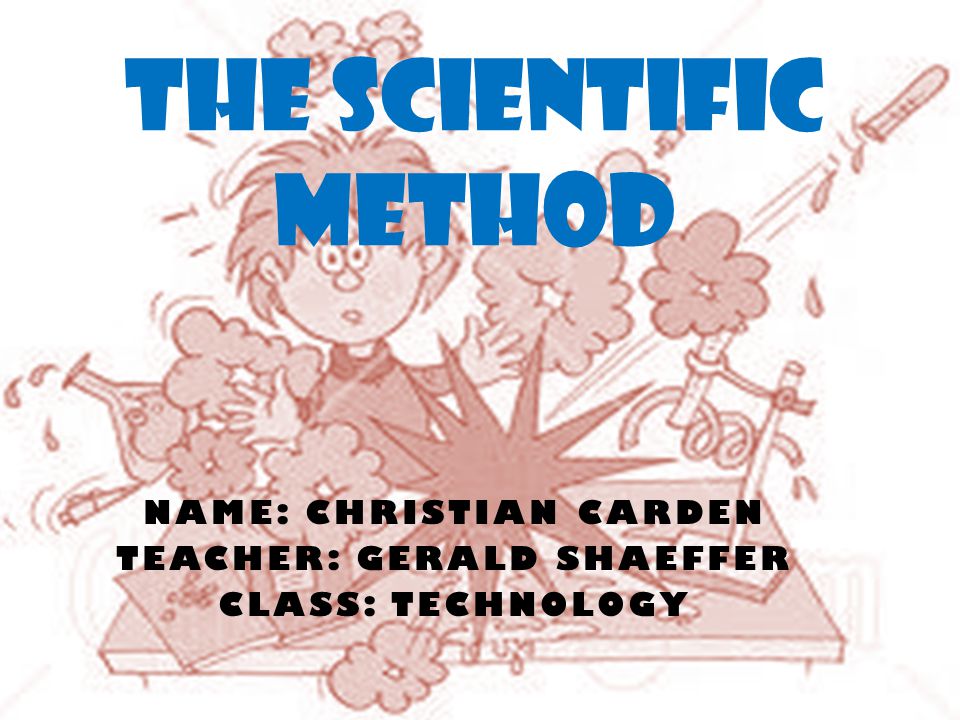 NAME: CHRISTIAN CARDEN TEACHER: GERALD SHAEFFER CLASS: TECHNOLOGY THE SCIENTIFIC METHOD