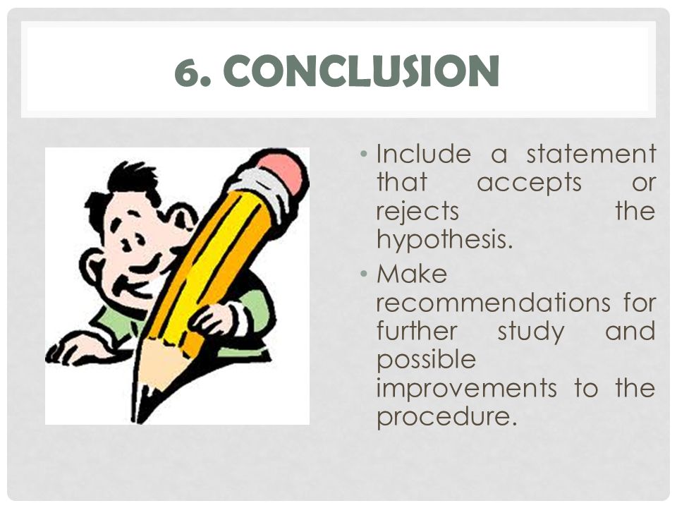 6. CONCLUSION Include a statement that accepts or rejects the hypothesis.