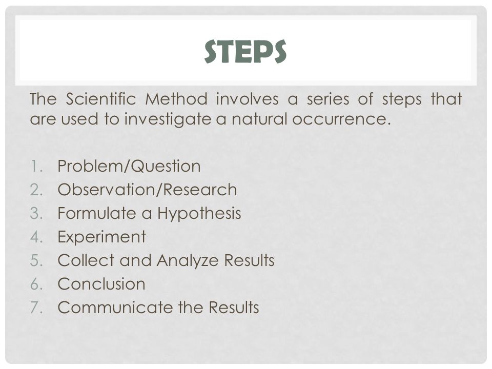 STEPS The Scientific Method involves a series of steps that are used to investigate a natural occurrence.