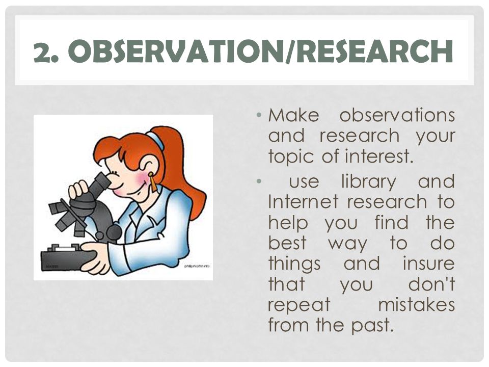 2. OBSERVATION/RESEARCH Make observations and research your topic of interest.