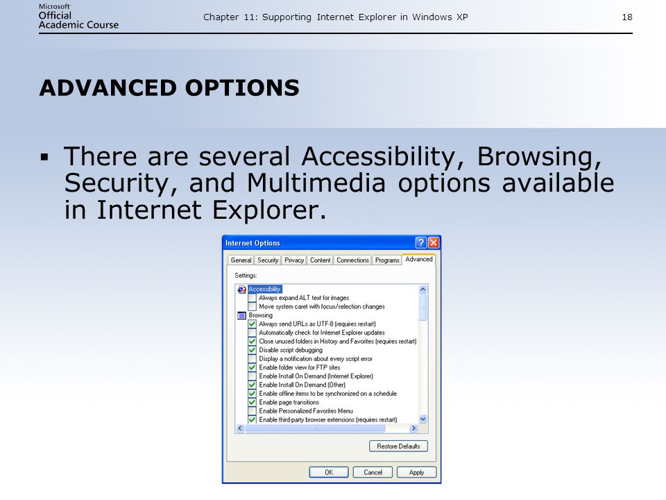 Chapter 11: Supporting Internet Explorer in Windows XP18 ADVANCED OPTIONS  There are several Accessibility, Browsing, Security, and Multimedia options available in Internet Explorer.