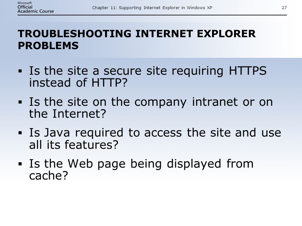 Chapter 11: Supporting Internet Explorer in Windows XP27 TROUBLESHOOTING INTERNET EXPLORER PROBLEMS  Is the site a secure site requiring HTTPS instead of HTTP.