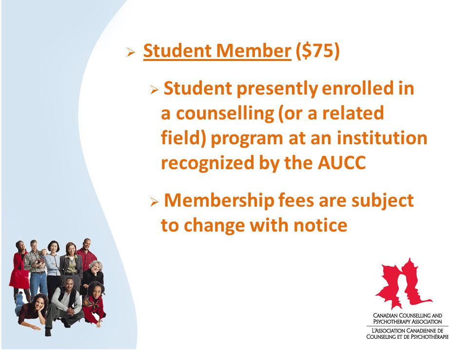  Student Member ($75)  Student presently enrolled in a counselling (or a related field) program at an institution recognized by the AUCC  Membership fees are subject to change with notice