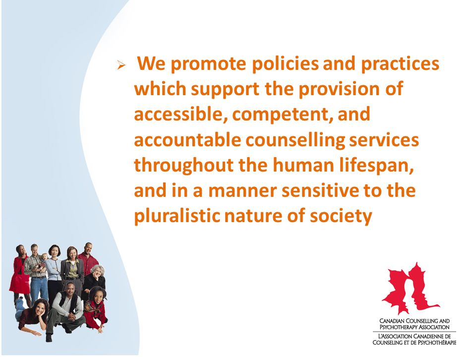  We promote policies and practices which support the provision of accessible, competent, and accountable counselling services throughout the human lifespan, and in a manner sensitive to the pluralistic nature of society
