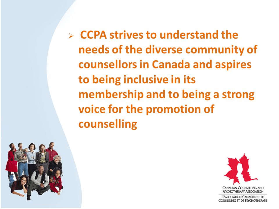  CCPA strives to understand the needs of the diverse community of counsellors in Canada and aspires to being inclusive in its membership and to being a strong voice for the promotion of counselling