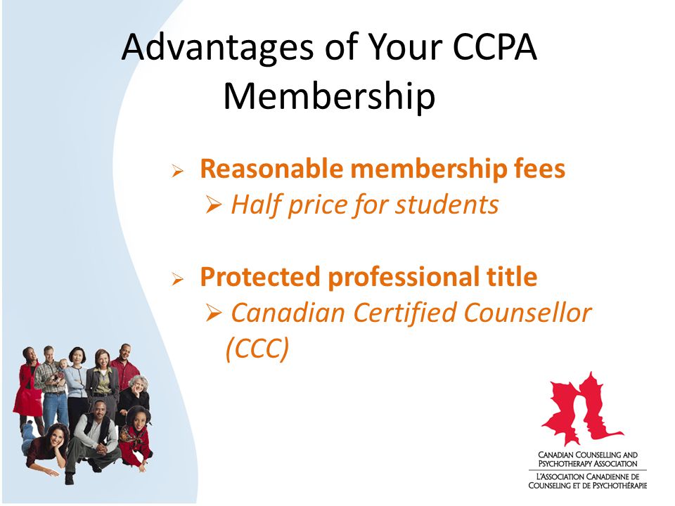 Advantages of Your CCPA Membership  Reasonable membership fees  Half price for students  Protected professional title  Canadian Certified Counsellor (CCC)