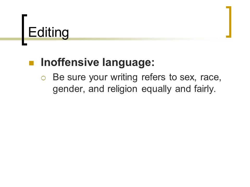 Editing Inoffensive language:  Be sure your writing refers to sex, race, gender, and religion equally and fairly.