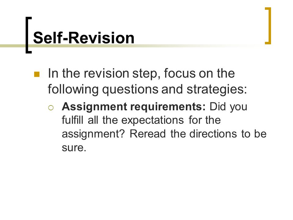 Self-Revision In the revision step, focus on the following questions and strategies:  Assignment requirements: Did you fulfill all the expectations for the assignment.
