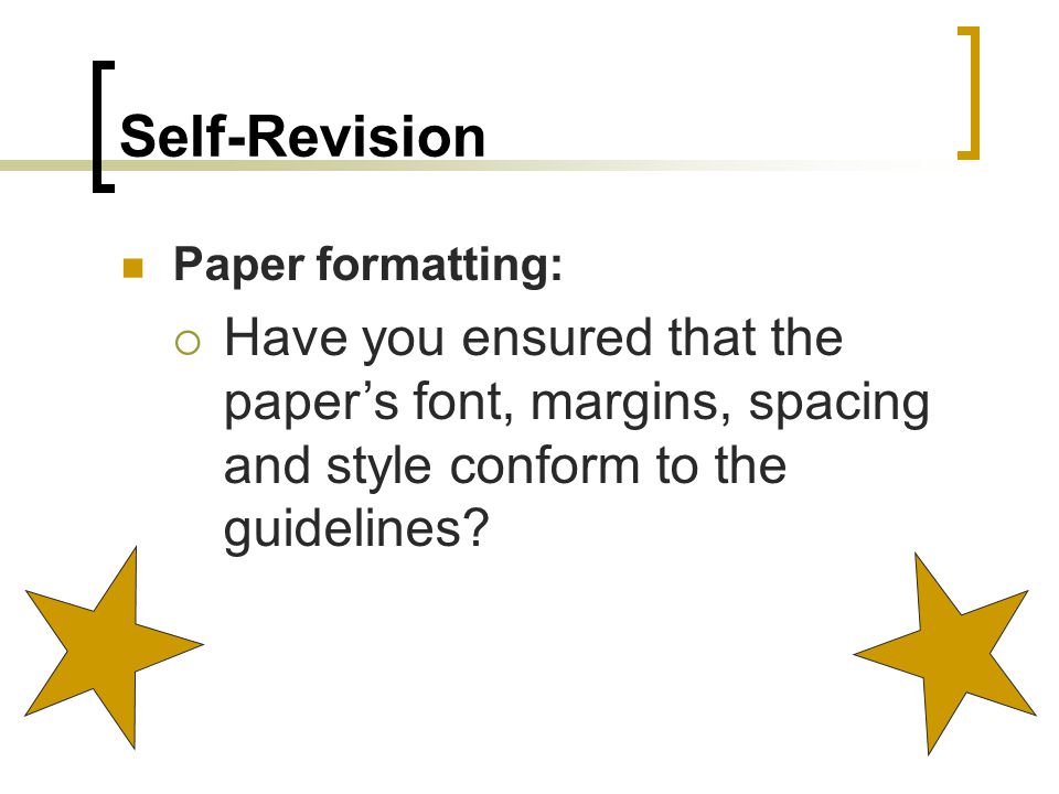 Self-Revision Paper formatting:  Have you ensured that the paper’s font, margins, spacing and style conform to the guidelines