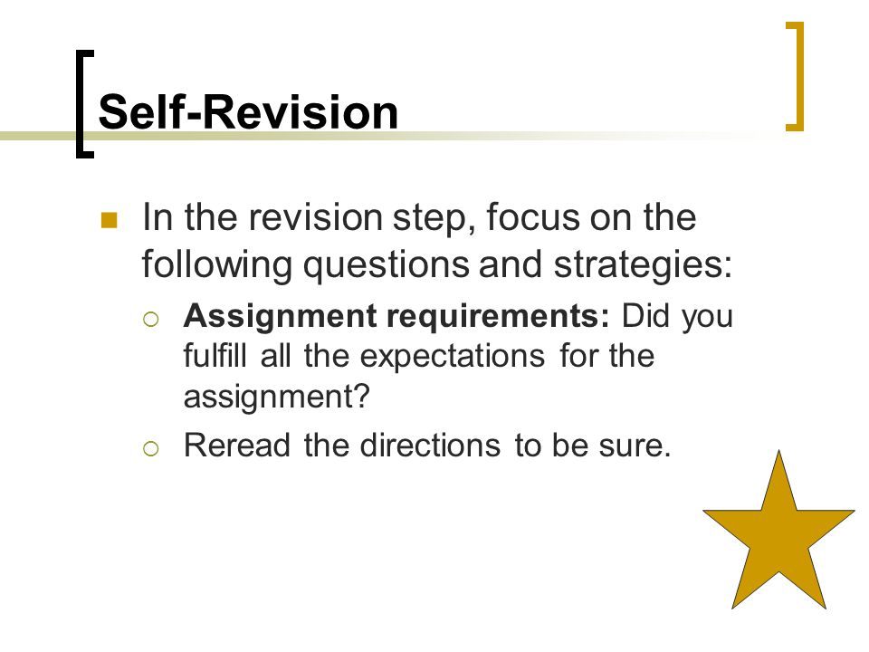 Self-Revision In the revision step, focus on the following questions and strategies:  Assignment requirements: Did you fulfill all the expectations for the assignment.