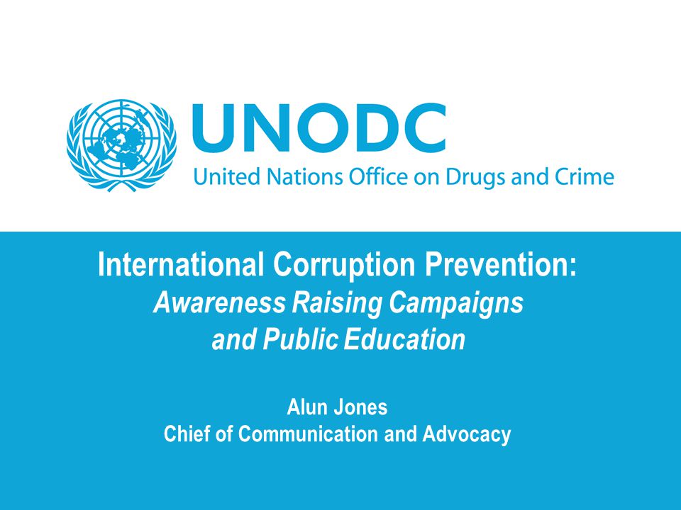 International Corruption Prevention: Awareness Raising Campaigns and Public Education Alun Jones Chief of Communication and Advocacy