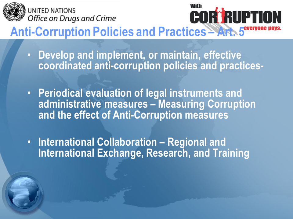 Develop and implement, or maintain, effective coordinated anti-corruption policies and practices- Periodical evaluation of legal instruments and administrative measures – Measuring Corruption and the effect of Anti-Corruption measures International Collaboration – Regional and International Exchange, Research, and Training Anti-Corruption Policies and Practices – Art.