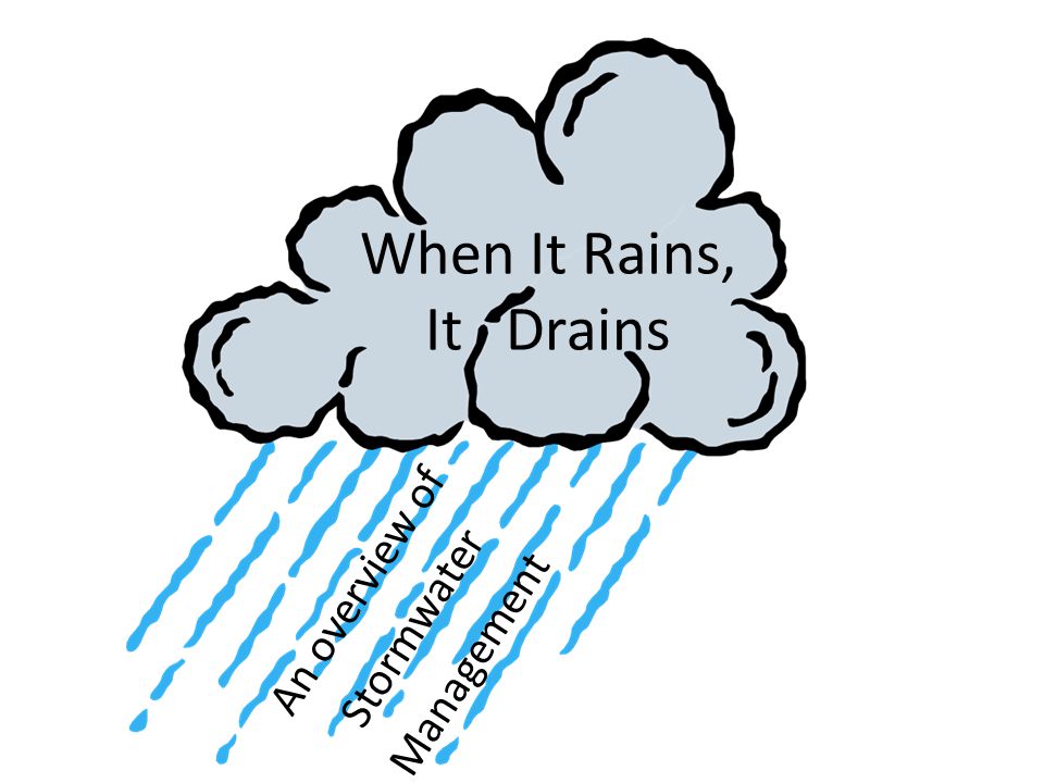 When It Rains, It Drains An overview of Stormwater Management