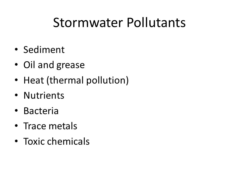 Stormwater Pollutants Sediment Oil and grease Heat (thermal pollution) Nutrients Bacteria Trace metals Toxic chemicals