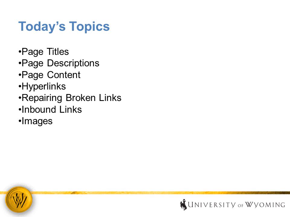 Today’s Topics Page Titles Page Descriptions Page Content Hyperlinks Repairing Broken Links Inbound Links Images