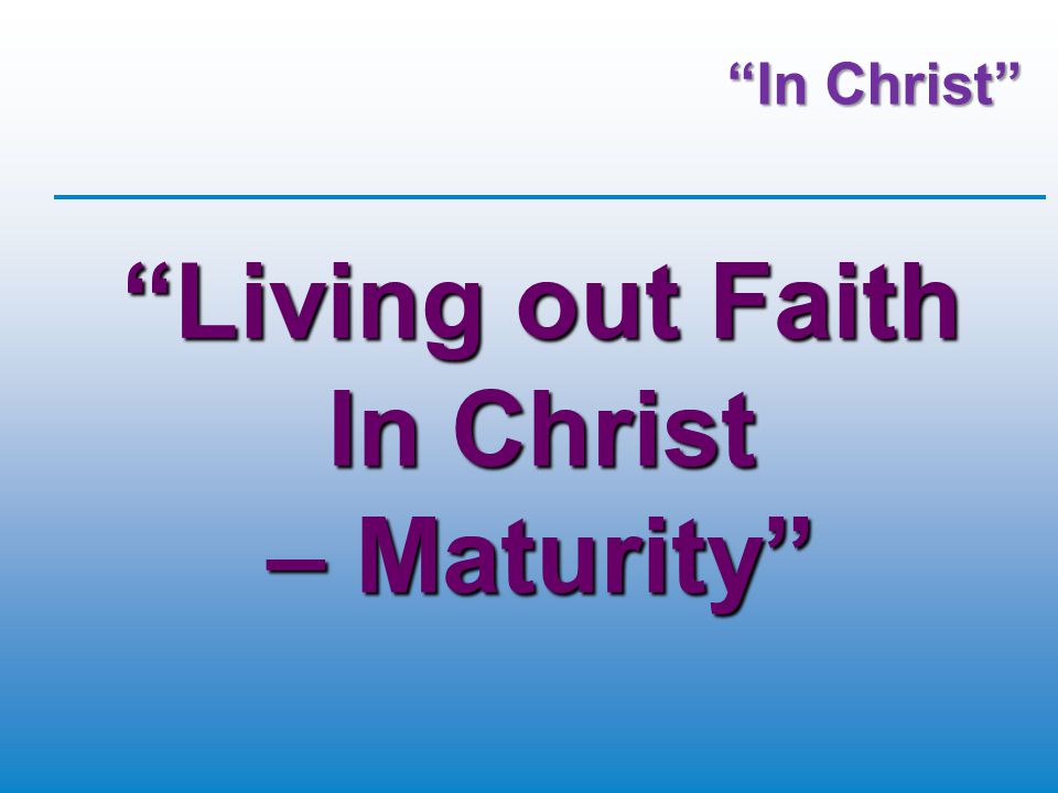 In Christ Living out Faith In Christ – Maturity