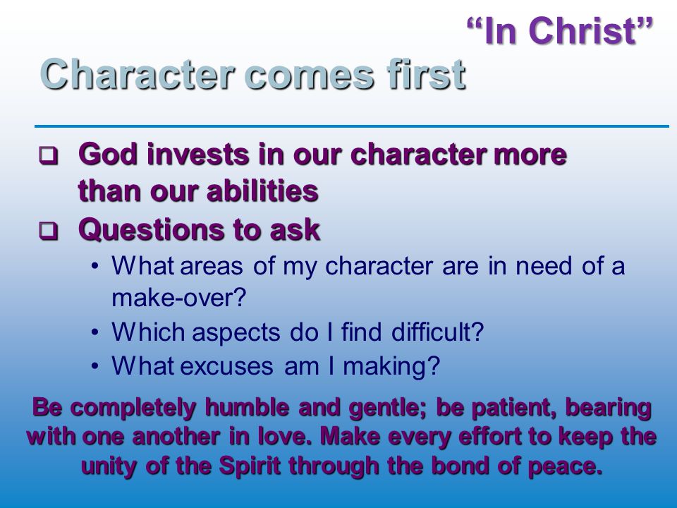 In Christ Character comes first  God invests in our character more than our abilities  Questions to ask What areas of my character are in need of a make-over.