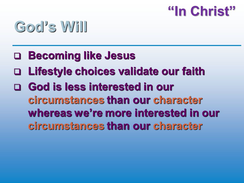 God’s Will  Becoming like Jesus  Lifestyle choices validate our faith  God is less interested in our circumstances than our character whereas we’re more interested in our circumstances than our character