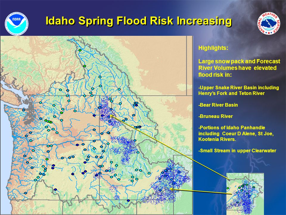 Idaho Spring Flood Risk Increasing Highlights: Large snow pack and Forecast River Volumes have elevated flood risk in: -Upper Snake River Basin including Henry’s Fork and Teton River -Bear River Basin -Bruneau River -Portions of Idaho Panhandle including Coeur D Alene, St Joe, Kootenia Rivers.