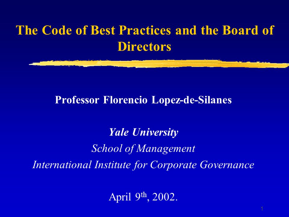 1 The Code of Best Practices and the Board of Directors Professor Florencio Lopez-de-Silanes Yale University School of Management International Institute for Corporate Governance April 9 th, 2002.
