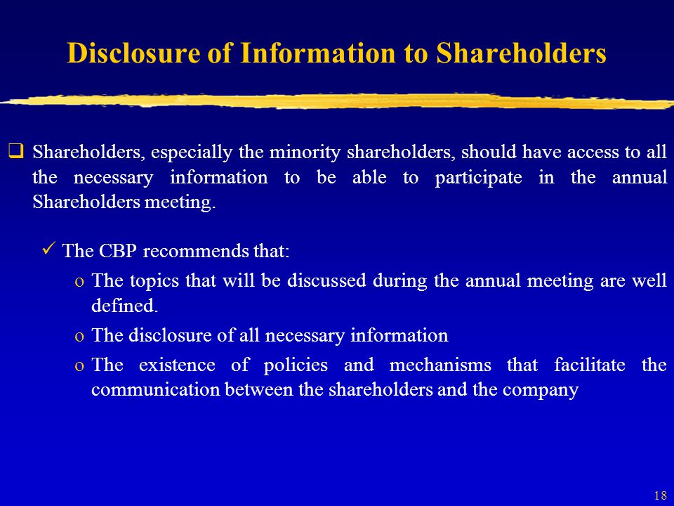 18 Disclosure of Information to Shareholders  Shareholders, especially the minority shareholders, should have access to all the necessary information to be able to participate in the annual Shareholders meeting.