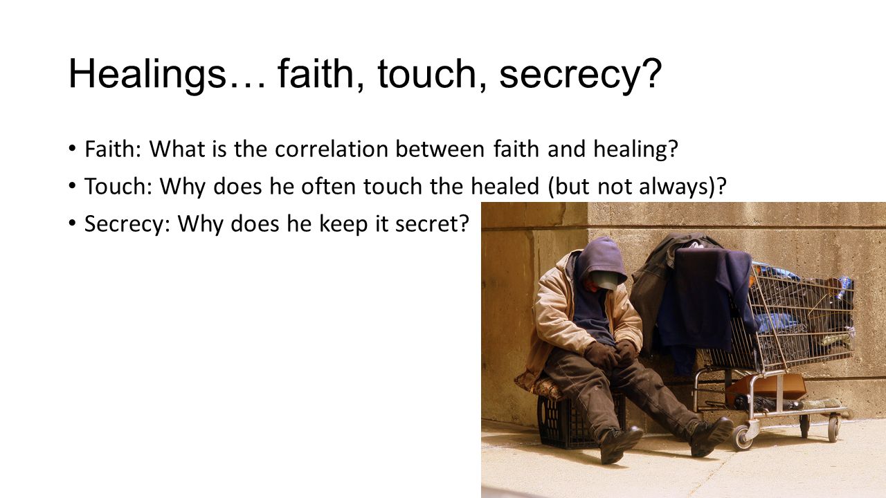 Healings… faith, touch, secrecy. Faith: What is the correlation between faith and healing.