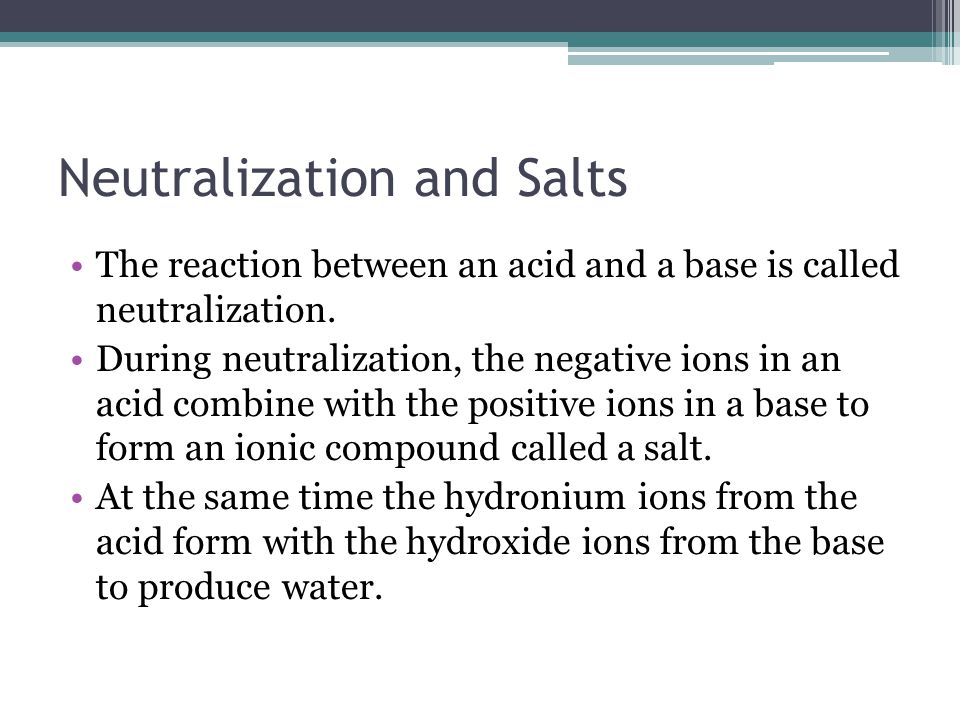 Neutralization and Salts The reaction between an acid and a base is called neutralization.