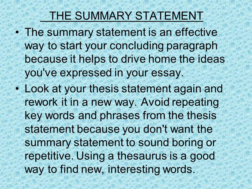 THE SUMMARY STATEMENT The summary statement is an effective way to start your concluding paragraph because it helps to drive home the ideas you ve expressed in your essay.