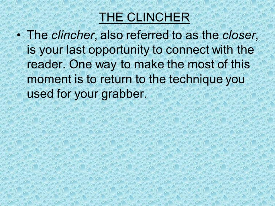 THE CLINCHER The clincher, also referred to as the closer, is your last opportunity to connect with the reader.