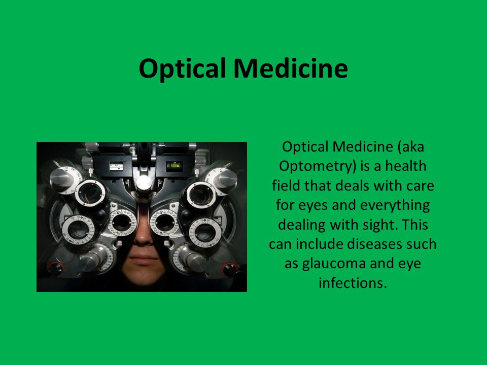 Optical Medicine Optical Medicine (aka Optometry) is a health field that deals with care for eyes and everything dealing with sight.