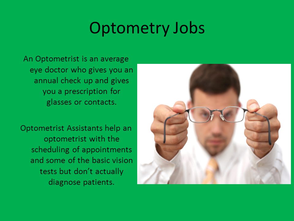 Optometry Jobs An Optometrist is an average eye doctor who gives you an annual check up and gives you a prescription for glasses or contacts.